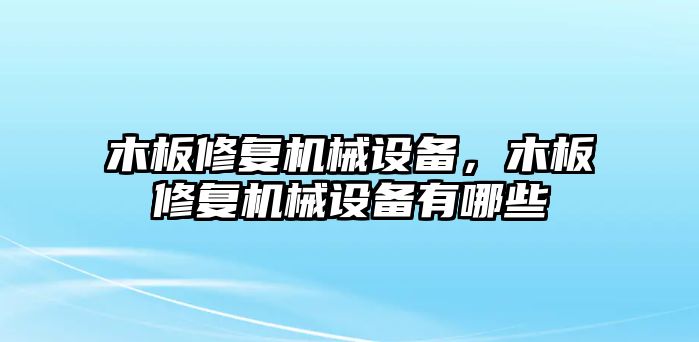 木板修復機械設備，木板修復機械設備有哪些