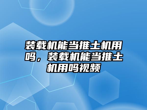 裝載機能當推土機用嗎，裝載機能當推土機用嗎視頻