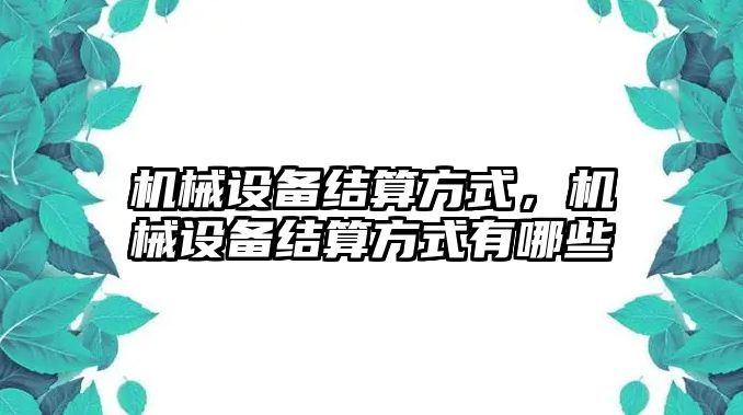 機(jī)械設(shè)備結(jié)算方式，機(jī)械設(shè)備結(jié)算方式有哪些