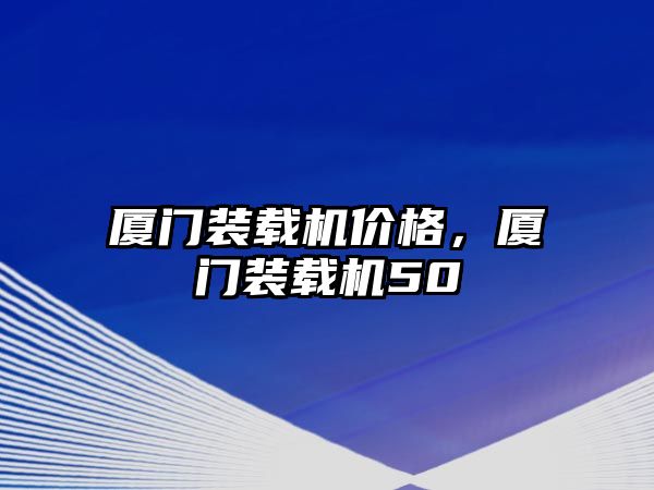 廈門裝載機價格，廈門裝載機50