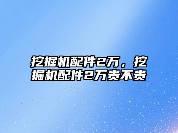 挖掘機配件2萬，挖掘機配件2萬貴不貴