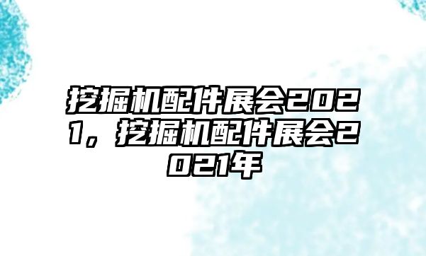 挖掘機(jī)配件展會2021，挖掘機(jī)配件展會2021年