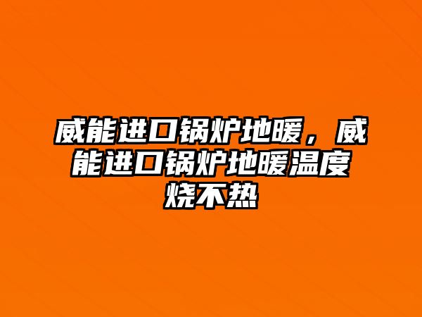 威能進(jìn)口鍋爐地暖，威能進(jìn)口鍋爐地暖溫度燒不熱