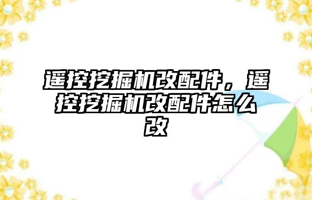 遙控挖掘機(jī)改配件，遙控挖掘機(jī)改配件怎么改