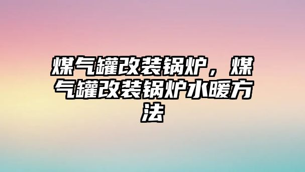 煤氣罐改裝鍋爐，煤氣罐改裝鍋爐水暖方法