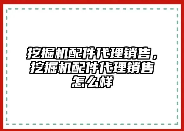 挖掘機配件代理銷售，挖掘機配件代理銷售怎么樣