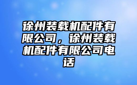 徐州裝載機(jī)配件有限公司，徐州裝載機(jī)配件有限公司電話