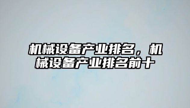 機(jī)械設(shè)備產(chǎn)業(yè)排名，機(jī)械設(shè)備產(chǎn)業(yè)排名前十