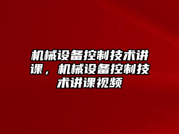 機(jī)械設(shè)備控制技術(shù)講課，機(jī)械設(shè)備控制技術(shù)講課視頻