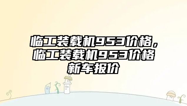 臨工裝載機(jī)953價(jià)格，臨工裝載機(jī)953價(jià)格新車報(bào)價(jià)