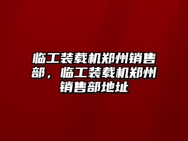 臨工裝載機(jī)鄭州銷售部，臨工裝載機(jī)鄭州銷售部地址