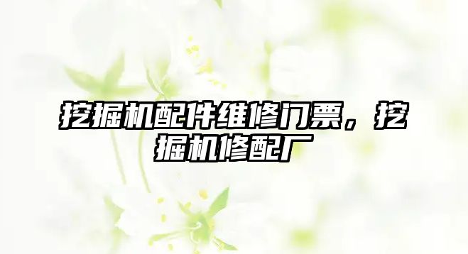 挖掘機配件維修門票，挖掘機修配廠