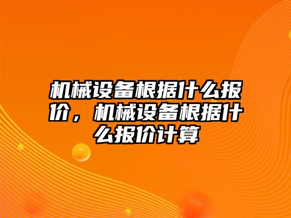 機(jī)械設(shè)備根據(jù)什么報(bào)價(jià)，機(jī)械設(shè)備根據(jù)什么報(bào)價(jià)計(jì)算