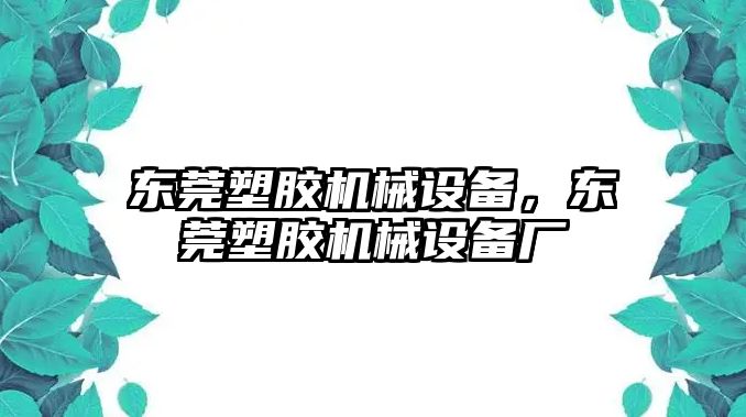 東莞塑膠機械設(shè)備，東莞塑膠機械設(shè)備廠