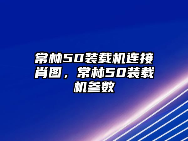 常林50裝載機連接肖圖，常林50裝載機參數(shù)