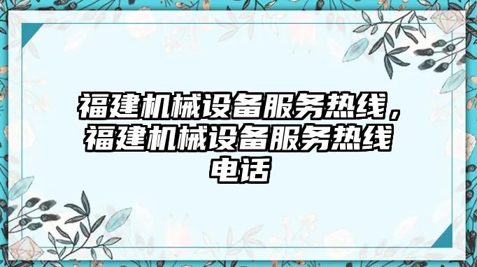 福建機(jī)械設(shè)備服務(wù)熱線，福建機(jī)械設(shè)備服務(wù)熱線電話