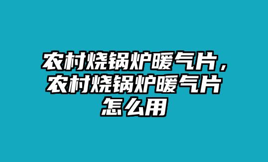 農(nóng)村燒鍋爐暖氣片，農(nóng)村燒鍋爐暖氣片怎么用