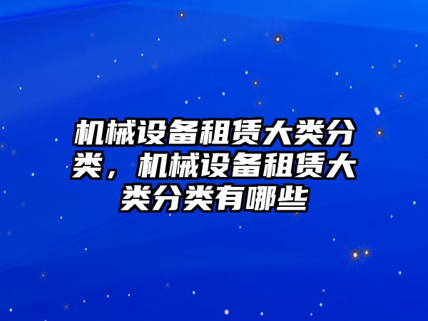 機(jī)械設(shè)備租賃大類分類，機(jī)械設(shè)備租賃大類分類有哪些