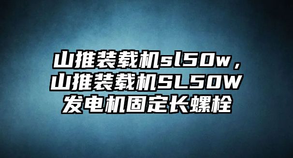 山推裝載機sl50w，山推裝載機SL50W發(fā)電機固定長螺栓