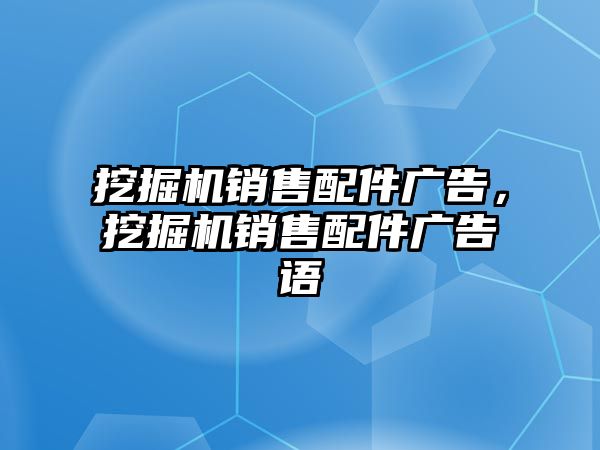 挖掘機銷售配件廣告，挖掘機銷售配件廣告語