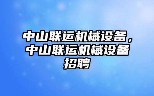 中山聯(lián)運機械設(shè)備，中山聯(lián)運機械設(shè)備招聘