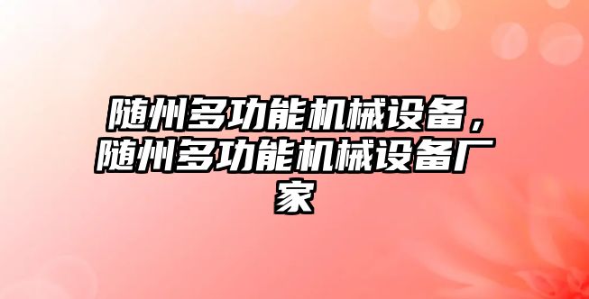 隨州多功能機(jī)械設(shè)備，隨州多功能機(jī)械設(shè)備廠家