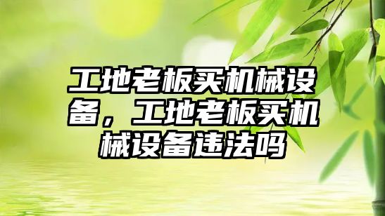 工地老板買機械設(shè)備，工地老板買機械設(shè)備違法嗎