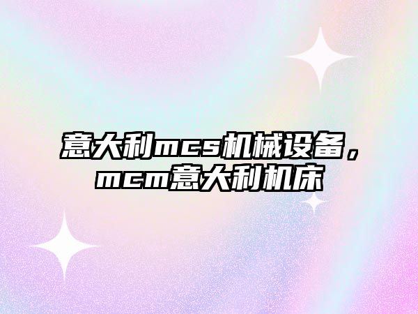 意大利mcs機械設(shè)備，mcm意大利機床