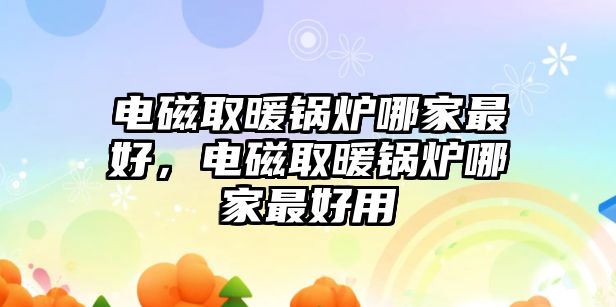 電磁取暖鍋爐哪家最好，電磁取暖鍋爐哪家最好用