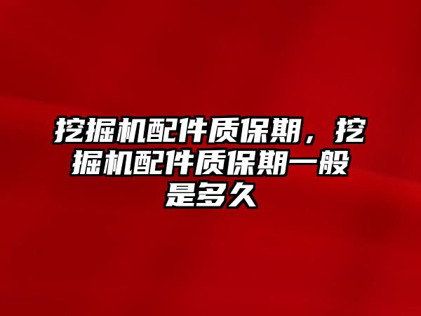 挖掘機配件質(zhì)保期，挖掘機配件質(zhì)保期一般是多久