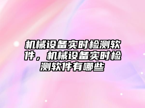 機械設備實時檢測軟件，機械設備實時檢測軟件有哪些