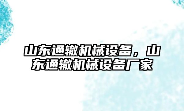 山東通轍機(jī)械設(shè)備，山東通轍機(jī)械設(shè)備廠家