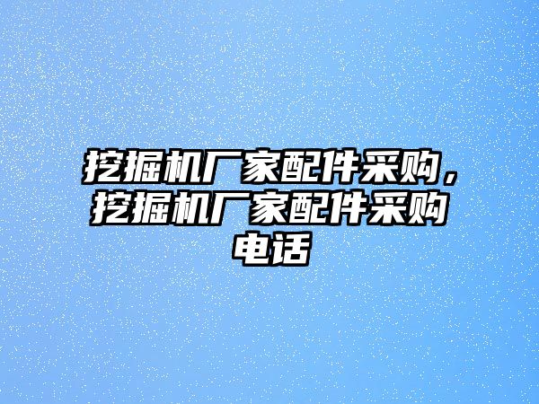 挖掘機(jī)廠家配件采購，挖掘機(jī)廠家配件采購電話