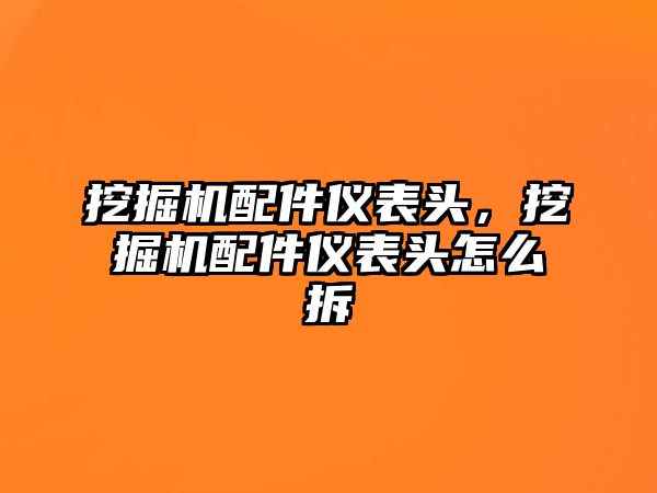 挖掘機(jī)配件儀表頭，挖掘機(jī)配件儀表頭怎么拆