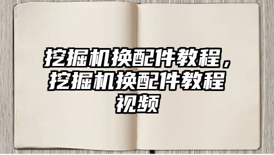 挖掘機(jī)換配件教程，挖掘機(jī)換配件教程視頻