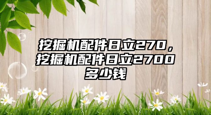 挖掘機(jī)配件日立270，挖掘機(jī)配件日立2700多少錢