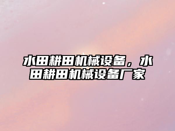 水田耕田機械設(shè)備，水田耕田機械設(shè)備廠家