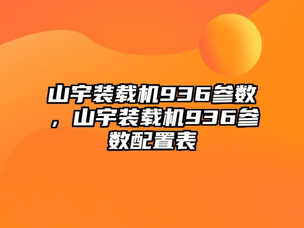 山宇裝載機936參數(shù)，山宇裝載機936參數(shù)配置表