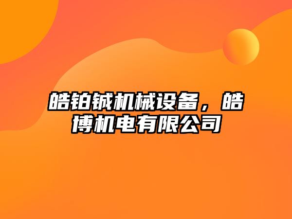 皓鉑鋮機械設(shè)備，皓博機電有限公司