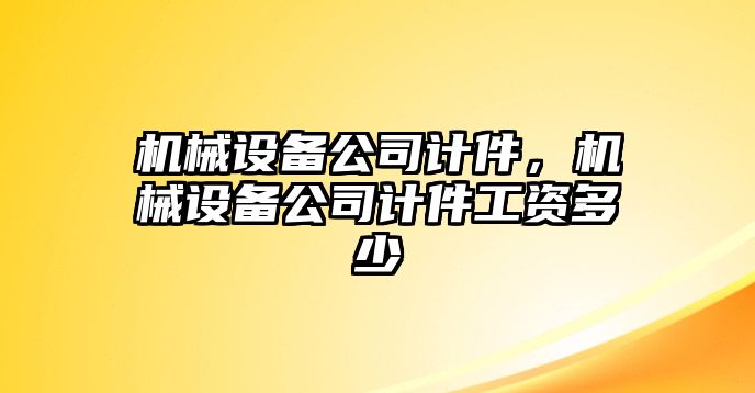 機(jī)械設(shè)備公司計(jì)件，機(jī)械設(shè)備公司計(jì)件工資多少