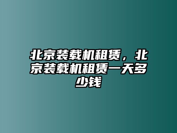 北京裝載機租賃，北京裝載機租賃一天多少錢