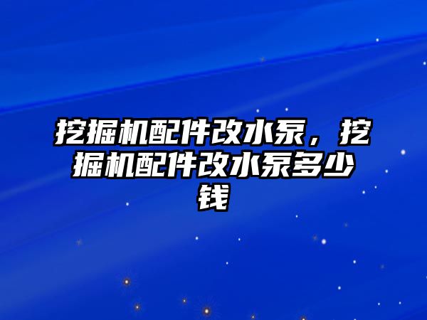 挖掘機(jī)配件改水泵，挖掘機(jī)配件改水泵多少錢