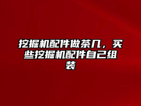 挖掘機配件做茶幾，買些挖掘機配件自己組裝