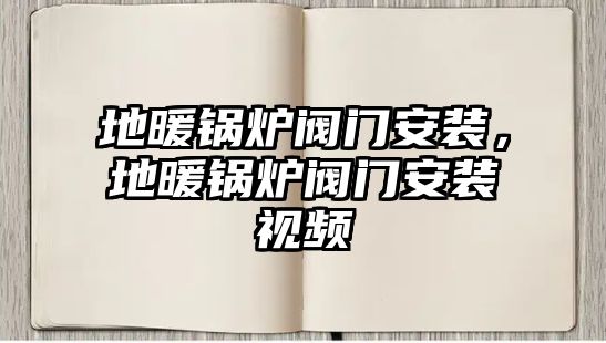 地暖鍋爐閥門(mén)安裝，地暖鍋爐閥門(mén)安裝視頻