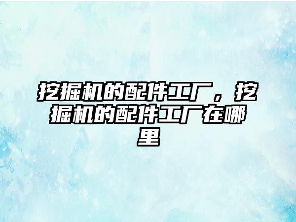 挖掘機的配件工廠，挖掘機的配件工廠在哪里