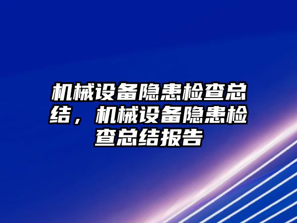 機械設備隱患檢查總結，機械設備隱患檢查總結報告