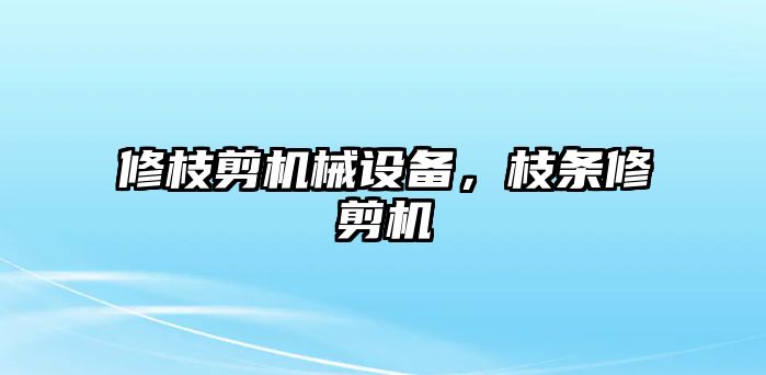 修枝剪機械設備，枝條修剪機