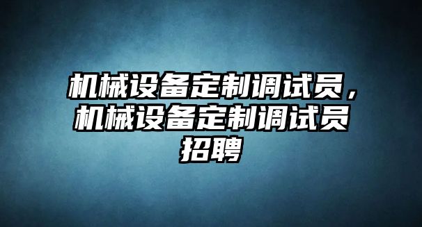 機械設備定制調試員，機械設備定制調試員招聘