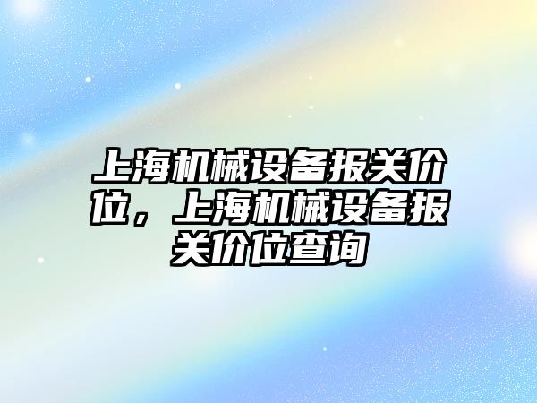 上海機械設(shè)備報關(guān)價位，上海機械設(shè)備報關(guān)價位查詢