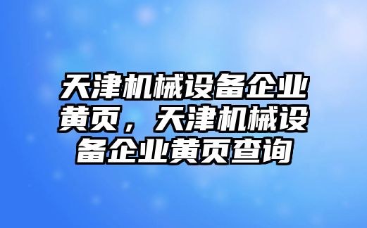 天津機(jī)械設(shè)備企業(yè)黃頁(yè)，天津機(jī)械設(shè)備企業(yè)黃頁(yè)查詢